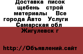 Доставка, писок щебень , строй материалы. - Все города Авто » Услуги   . Самарская обл.,Жигулевск г.
